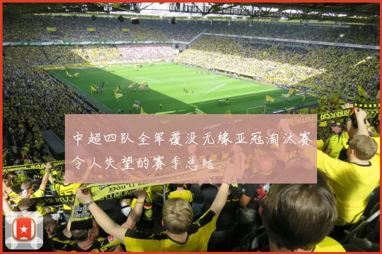 中超四队全军覆没无缘亚冠淘汰赛令人失望的赛季总结