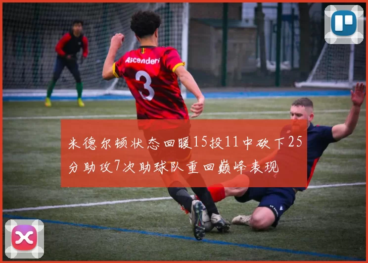 米德尔顿状态回暖15投11中砍下25分助攻7次助球队重回巅峰表现