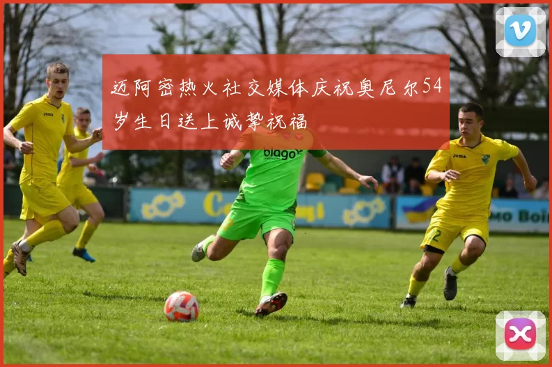迈阿密热火社交媒体庆祝奥尼尔54岁生日送上诚挚祝福