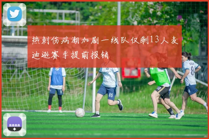 热刺伤病潮加剧一线队仅剩13人麦迪逊赛季提前报销