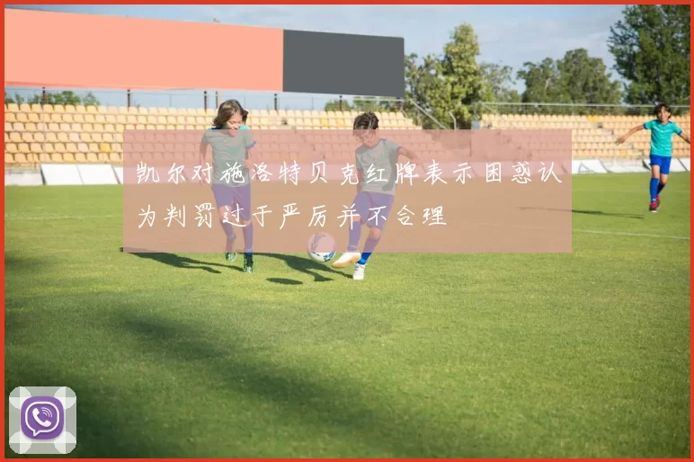 凯尔对施洛特贝克红牌表示困惑认为判罚过于严厉并不合理