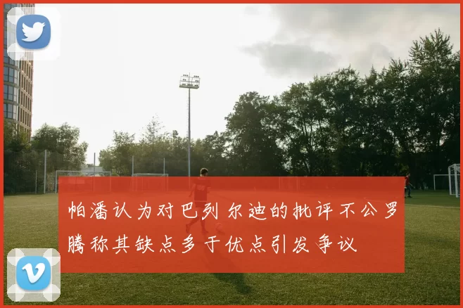 帕潘认为对巴列尔迪的批评不公罗腾称其缺点多于优点引发争议