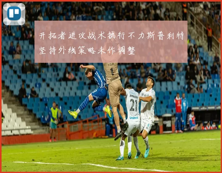 开拓者进攻战术执行不力斯普利特坚持外线策略未作调整