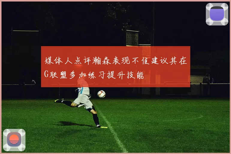 媒体人点评瀚森表现不佳建议其在G联盟多加练习提升技能