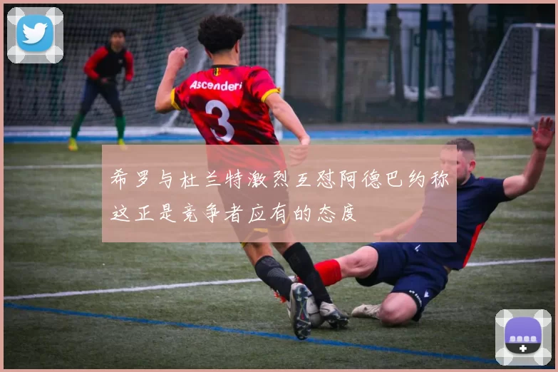 希罗与杜兰特激烈互怼阿德巴约称这正是竞争者应有的态度